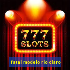 fatal modelo rio claro